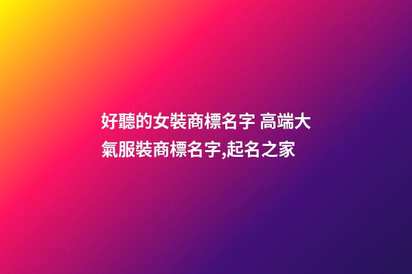 好聽的女裝商標名字 高端大氣服裝商標名字,起名之家-第1張-商標起名-玄機派